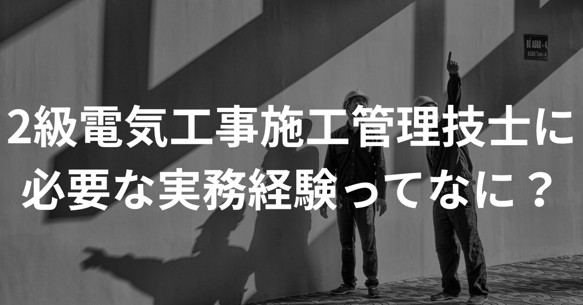2026年版】2級電気工事施工管理技士に必要な実務経験ってなに？改正後
