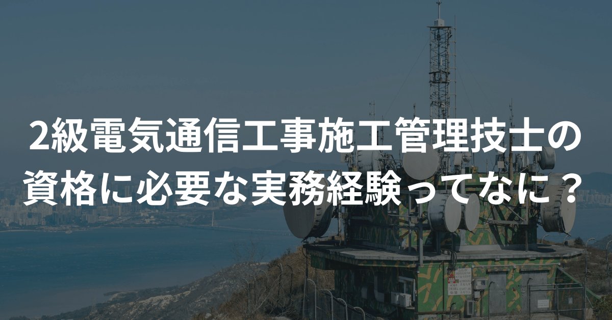 2級電気通信工事施工管理技士の実務経験について徹底解説！令和6年改正